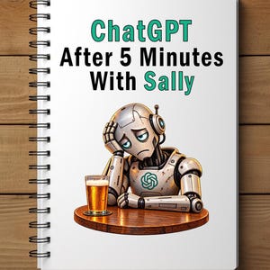 May include: A white spiral-bound notebook featuring the text "ChatGPT After 5 Minutes With Sally" in black and teal. Below the text is an illustration of a silver robot resting its head on its hand next to a glass of beer on a wooden table.