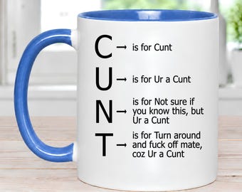 May include: A white ceramic mug with a blue interior and handle. The exterior features black text arranged vertically as C, U, N, T, with each letter followed by an arrow and a corresponding phrase: C is for Cunt, U is for Ur a Cunt, N is for Not sure if you know this, but Ur a Cunt, T is for Turn around and fuck off mate, coz Ur a Cunt.