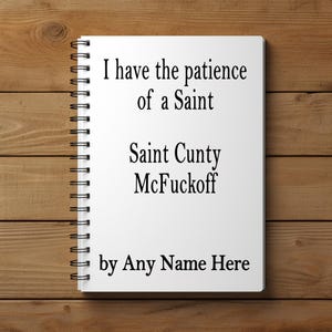May include: A white spiral-bound notebook with the text "I have the patience of a Saint, Saint C**ty Mc**ckoff by Any Name Here" in black font. The notebook is open on a wooden surface.