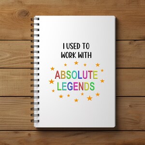 May include: White notebook with a black spiral binding. The notebook has the text "I used to work with absolute legends" in colourful letters with orange stars surrounding the text.