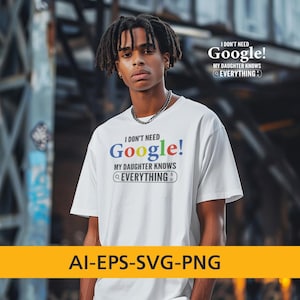 May include: White t-shirt with the text "I DON'T NEED Google! MY DAUGHTER KNOWS EVERYTHING" in colorful letters. The shirt also has the text "AI-EPS-SVG-PNG" in a yellow banner at the bottom.