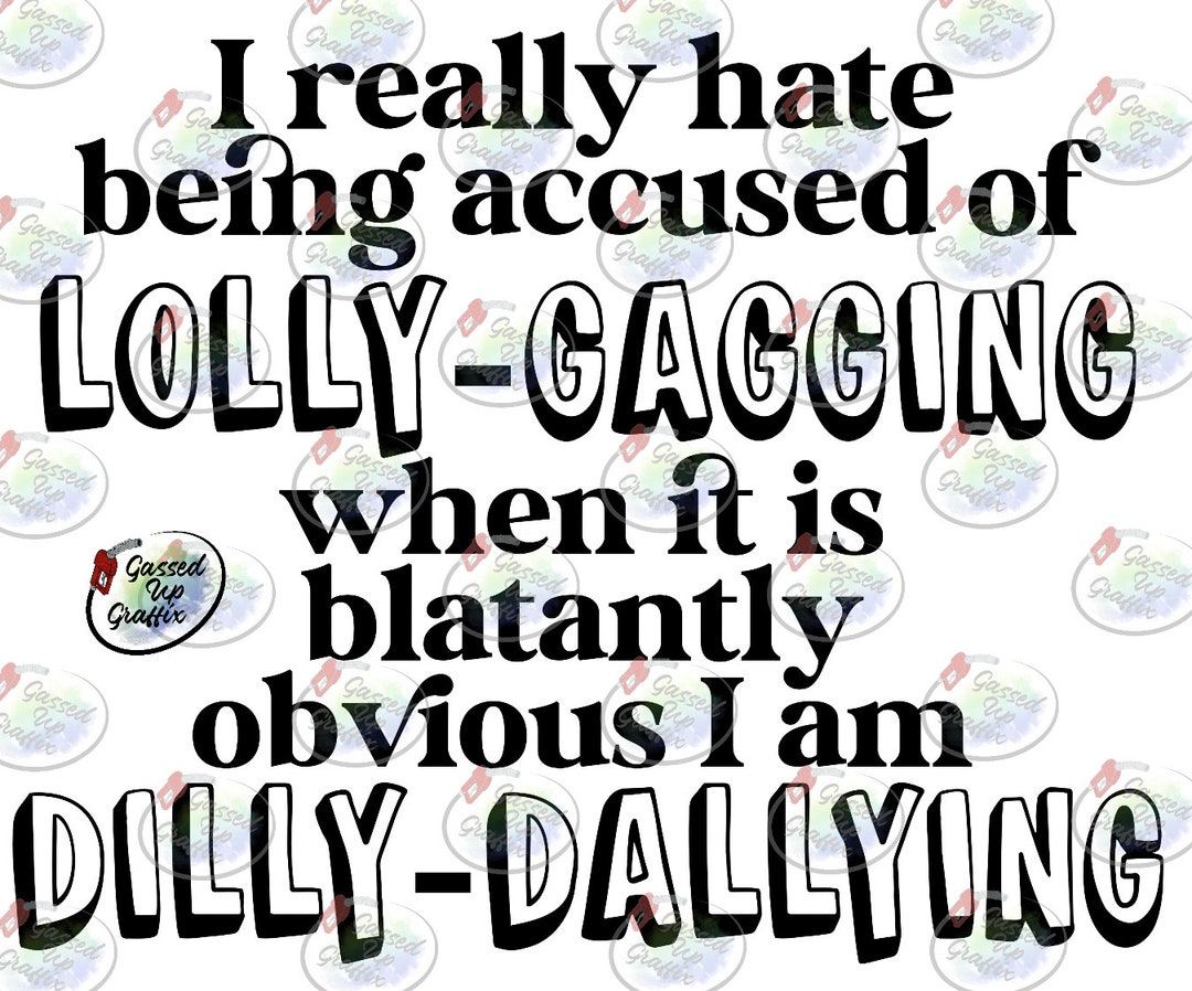 I Really Hate Being Accused of Lolly Gagging When It is Blatantly