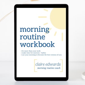 May include: A digital tablet displaying a workbook titled "morning routine workbook" with a yellow sun graphic and the text "be more than your work, make time for interests + habits, use your morning to become the best version of you". The text "claire edwards morning routine coach" is also displayed.