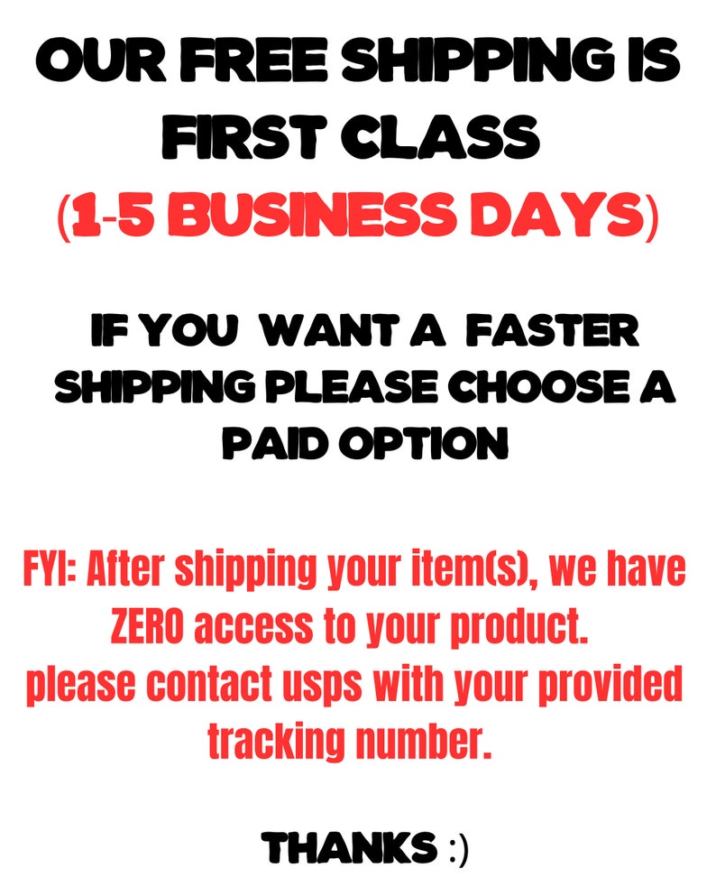 May include: Text on a white background reads "OUR FREE SHIPPING IS FIRST CLASS (1-5 BUSINESS DAYS)". Additional text states "IF YOU WANT A FASTER SHIPPING PLEASE CHOOSE A PAID OPTION". Further text provides information about contacting USPS.