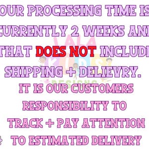 May include: A white background with pink text that reads: "OUR PROCESSING TIME IS CURRENTLY 2 WEEKS AND THAT DOES NOT INCLUDE SHIPPING + DELIEVRY. IT IS OUR CUSTOMERS RESPONSIBILITY TO TRACK + PAY ATTENTION TO ESTIMATED DELIVERY."