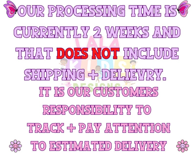 May include: A white background with pink text that reads: "OUR PROCESSING TIME IS CURRENTLY 2 WEEKS AND THAT DOES NOT INCLUDE SHIPPING + DELIEVRY. IT IS OUR CUSTOMERS RESPONSIBILITY TO TRACK + PAY ATTENTION TO ESTIMATED DELIVERY."