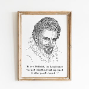 May include: Black and white line drawing of a man with a beard and a ruff collar. The quote "To you, Baldrick, the Renaissance was just something that happened to other people, wasn't it?" is below the image.