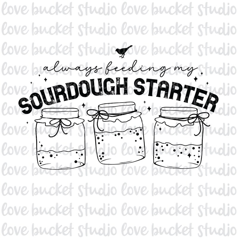 May include: Black and white illustration of three glass jars with lids and a handwritten saying "always feeding my sourdough starter".