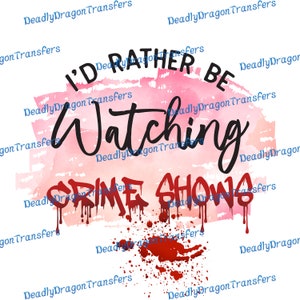I&#39;d Rather be Watching Crime Shows - Ready to Press - DTF Transfer