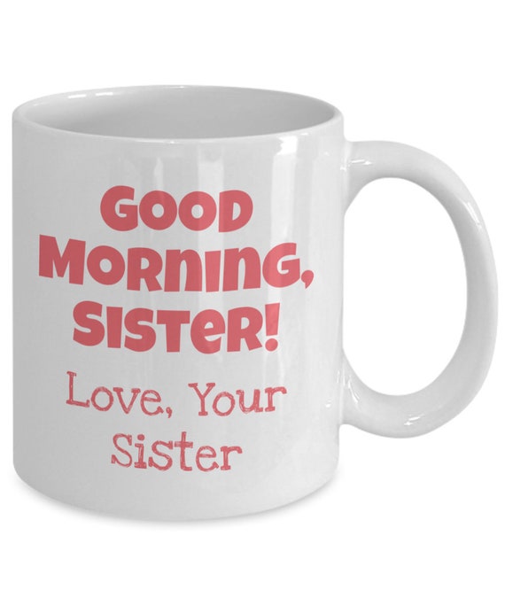 Sister Appreciation Coffee Mug, Good Morning Sister Mug, for the