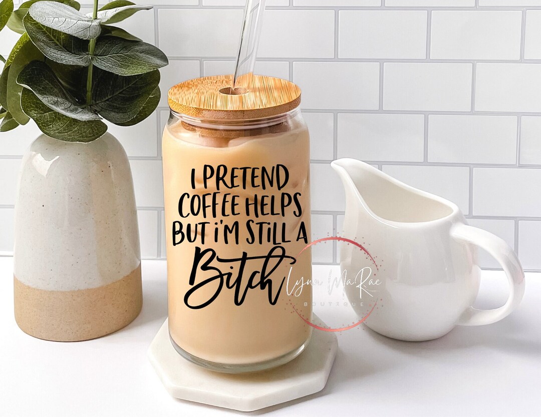 I Pretend Coffee Helps but I'm Still A Bitch, Png, Svg, Funny Cups