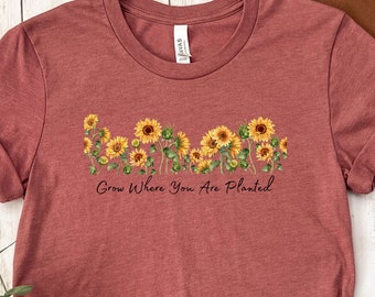 Grow Where You Are Planted, Sunflower Shirt, Plant Lover, Sunshine, Positivity, Inspiring Shirt