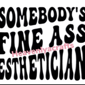 Somebody&#39;s fine A**  Esthetician SVG *digital download