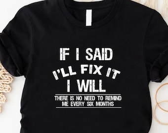 If I Said I'll Fix It I Will There Is No Need To Remind Me Every Six Months ,Funny Handyman Mechanic T-Shirt, Funny Dad Shirt, Grandpa Shirt