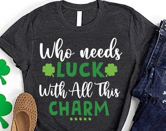 Who Needs Luck With All This Charm,Women St Patricks Day Shirt,Lucky Charm Shirt,St Pattys Day Shirt,Shamrock Luck Tee,Irish Day Shirt
