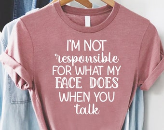 I'm Not Responsible For What My Face Does When You Talk Shirt,Responsible Quote T-Shirt,Sarcastic Tee,Smartass Shirt,Funny Sarcasm Shirt