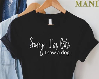 Sorry I’m Late I Saw a Dog Shirt, Dog Lover Shirt, Fur Mama Shirt, Dog Mom Gift, Pet Lover Shirt, Gift For Dog Owner, Funny Saying Shirt