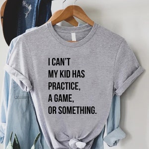 May include: Gray t-shirt with black text that reads "I can't my kid has practice, a game, or something."