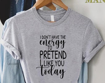 Sarcastic Quote Tee, Humorous Shirt, Offensive Shirt, Tired Shirt, Funny Women Shirt, I Don't Have Enough Energy To Pretend I Like You