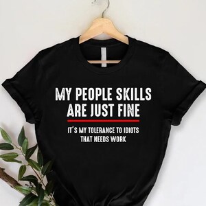 Sarcasm Shirt, My People Skills Are Just Fine It's My Tolerance To Idiots That Needs Work, Funny Quotes,Gift For Best Friend,Antisocial Tee
