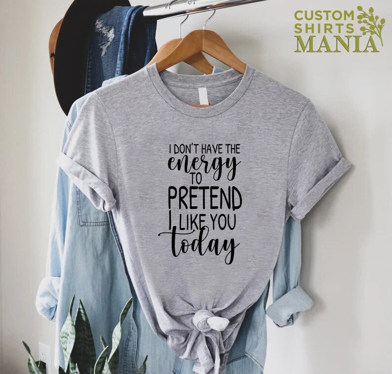 May include: Grey t-shirt with black text that reads "I don't have the energy to pretend I like you today."