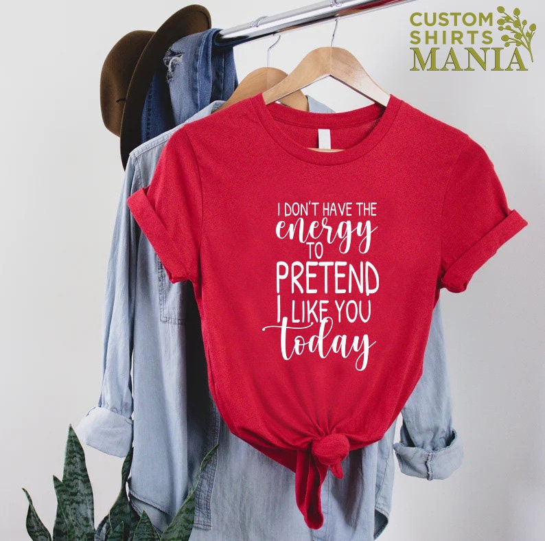 May include: Red t-shirt with white text that reads "I don't have the energy to pretend I like you today".
