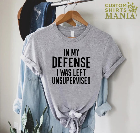 Adult Humor Shirt, In My Defense I Was Left Unsupervised Shirt, Funny Saying Shirt, Sarcastic Gift Tees, Sarcasm Quotes Tee, Gift For Friend