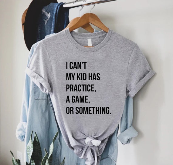 Funny I Can't My Kid Has Practice A Game Or Something Gift T-Shirt Funny I Can't My Kid Has Practice A Game Or Something Gift T-Shirt
