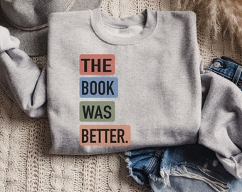 The Book Was Better Sweatshirt, Library Tee, Funny Book Shirt, Bookworm Shirt, Reading Teacher Shirt, Reader Shirt, Bookish Gift, Librarian