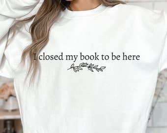I Closed My Book to Be Here Sweatshirt, Funny reader shirt, reader sweatshirt, librarian shirt, book lover shirt, reading,  book lover gift