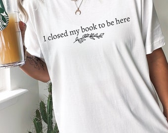 I Closed My Book to Be Here shirt, Funny reader shirt, reader shirt, librarian shirt, book lover shirt, reading shirt, book lover gift,