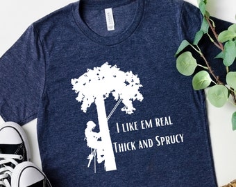 Thick and Sprucy, Arborist Shirt, Tree Climber Shirt, Lumberjack Shirt, tree feller, tree trimmer, gift for arborist, chainsaw shirt