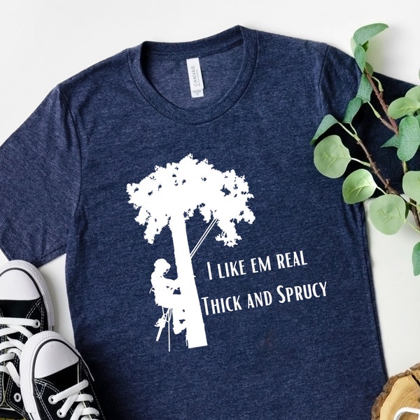 Thick and Sprucy, Arborist Shirt, Tree Climber Shirt, Lumberjack Shirt, tree feller, tree trimmer, gift for arborist, chainsaw shirt