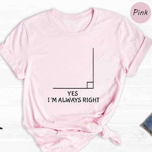 Yes I&#39;m Always Right Shirt, Funny Math Shirt, Math Lover Shirt, Math Teacher Shirt, Math Teacher Gift, Math Nerd Shirt, Math Gift,