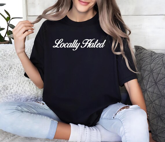 Locally Hated Shirt, Funny Saying Shirt, Offensive Shirt, Adult Humor Shirt, Dark Humor Shirt, Funny Sarcastic Shirt, Funny Adult Shirt