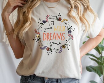 Wild Dreams Tshirt, Wildflowers Shirt, Dreamer Shirt, Womens Gift, Girls Gift, Dreams Shirt, Affirmation Tshirt, Positive Thoughts Shirt