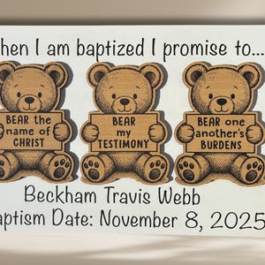 May include: Wooden sign with three teddy bears holding signs that read "BEAR the name of CHRIST", "BEAR my TESTIMONY", and "BEAR one another's BURDENS". The sign includes the text "When I am baptized I promise to..." and the name and baptism date.