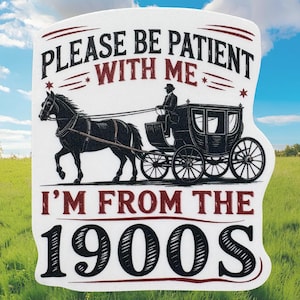 I&#39;m from the 1900s, Funny Sticker, Please be patient Sticker, Funny 1900s Sticker,