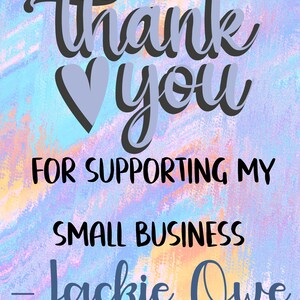 May include: A thank you card with a blue heart and the text "Thank you for supporting my small business - Jackie Owe" on a colorful background.