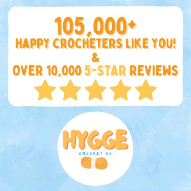 May include: A light blue graphic featuring the text 105,000+ HAPPY CROCHETERS LIKE YOU! & OVER 10,000 5-STAR REVIEWS above five yellow stars. Below is a white circle containing the orange text HYGGE CROCHET CO. and a small orange yarn skein icon.