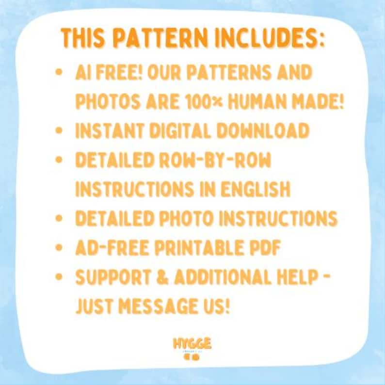 K&ouml;nnte beinhalten: Eine wei&szlig;e Infografik mit orangefarbenem Text auf hellblauem Hintergrund. Der Text lautet: THIS PATTERN INCLUDES: AI FREE! OUR PATTERNS AND PHOTOS ARE 100% HUMAN MADE! INSTANT DIGITAL DOWNLOAD, DETAILED ROW-BY-ROW INSTRUCTIONS IN ENGLISH, DETAILED PHOTO INSTRUCTIONS, AD-FREE PRINTABLE PDF, SUPPORT & ADDITIONAL HELP - JUST MESSAGE US! HYGGE CO.