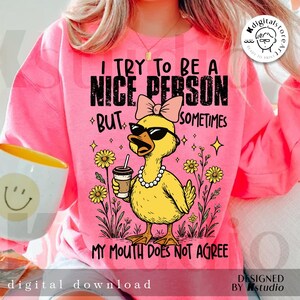 May include: A pink sweatshirt with the text "I try to be a nice person but sometimes my mouth does not agree." The graphic features a yellow duck wearing sunglasses, a pearl necklace, and a bow. The duck is holding a coffee cup and is surrounded by flowers.