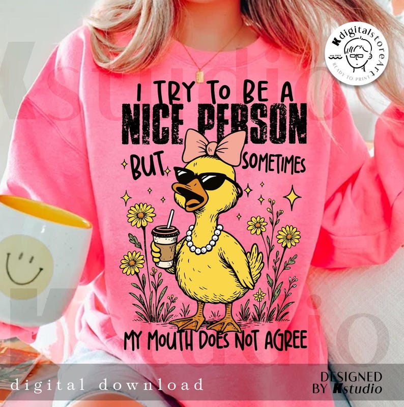 May include: A pink sweatshirt with the text "I try to be a nice person but sometimes my mouth does not agree." The graphic features a yellow duck wearing sunglasses, a pearl necklace, and a bow. The duck is holding a coffee cup and is surrounded by flowers.