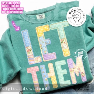 May include: A teal sweatshirt with the words "LET THEM" appliquéd in a patchwork style. The letters are made of various patterned fabrics, including floral, gingham, and polka dots. The sweatshirt also has text that says "PRINTABLE PNG NO STITCH FILE FAUX EMBROIDERY NO INSTRUCTIONS" and "digital download".
