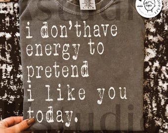 I Dont Have Energy To Pretend I Like You Png, Sarcasm Anxiety Png, Sarcasm Snarky Design Sublimation, Antisocial Shirt, Mental Health Design