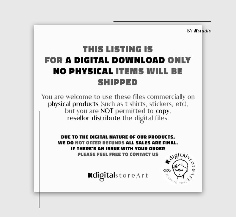 May include: White square graphic with black text stating "THIS LISTING IS FOR A DIGITAL DOWNLOAD ONLY NO PHYSICAL ITEMS WILL BE SHIPPED." Additional text explains usage rights and refund policy. Includes a logo and the text "KdigitalstoreArt."