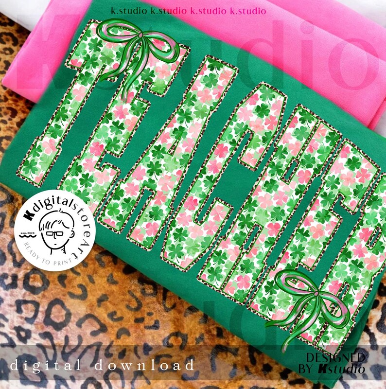 May include: Green t-shirt with the word "TEACH" in large letters. The letters are filled with a shamrock and pink floral pattern, outlined with a leopard print. Green bows accent the design. The words "digital download" are at the bottom.