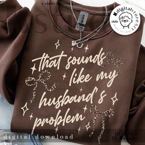 May include: A brown sweatshirt with the text "That sounds like my husband's problem" in white script. The design includes leopard print bows and star accents. The words "digital download" are at the bottom.