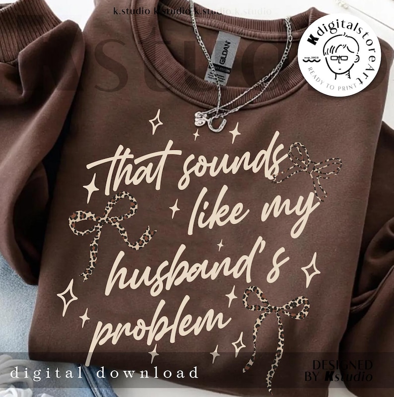 May include: A brown sweatshirt with the text "That sounds like my husband's problem" in white script. The design includes leopard print bows and star accents. The words "digital download" are at the bottom.