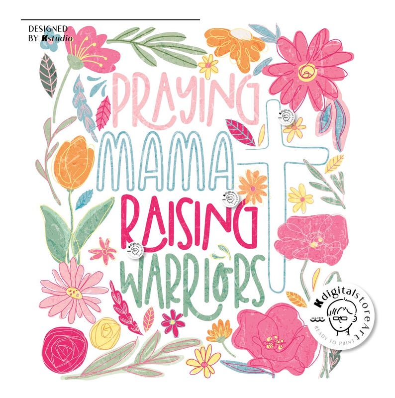 May include: A digital printable design with a white background and colorful flowers. The text "Praying Mama Raising Warriors" is written in a stylized font with a cross behind the words "Mama".
